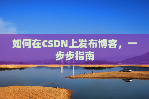 如何在CSDN上发布博客,一步步指南
